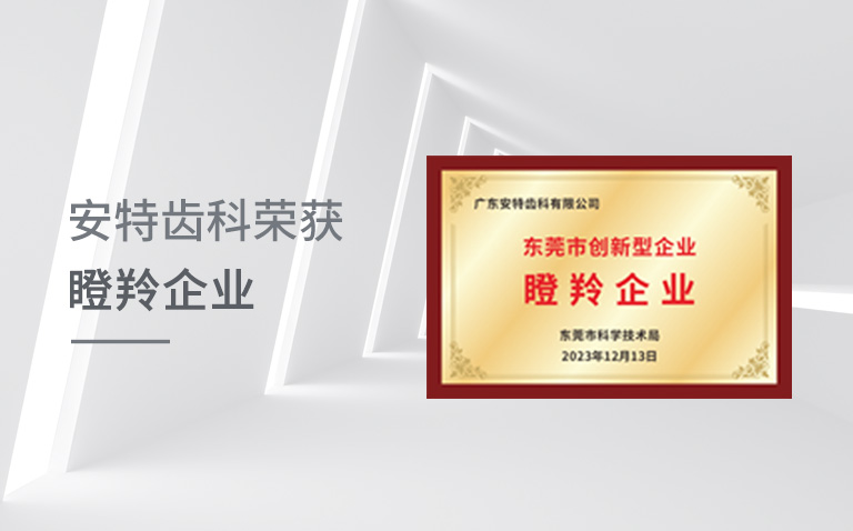 广东安特齿科有限公司荣获“瞪羚企业”殊荣